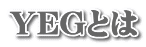 YEGとは